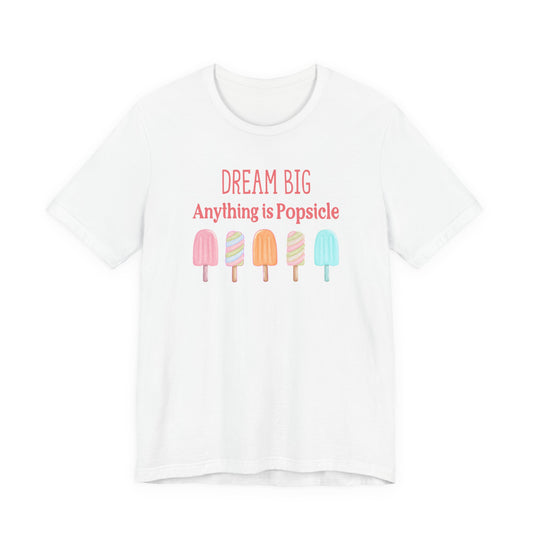 Dream Big Anything Is Popsicle Tee - Fun Summer Shirt, Inspirational and Motivational, Perfect T-shirt for Kids and Adults