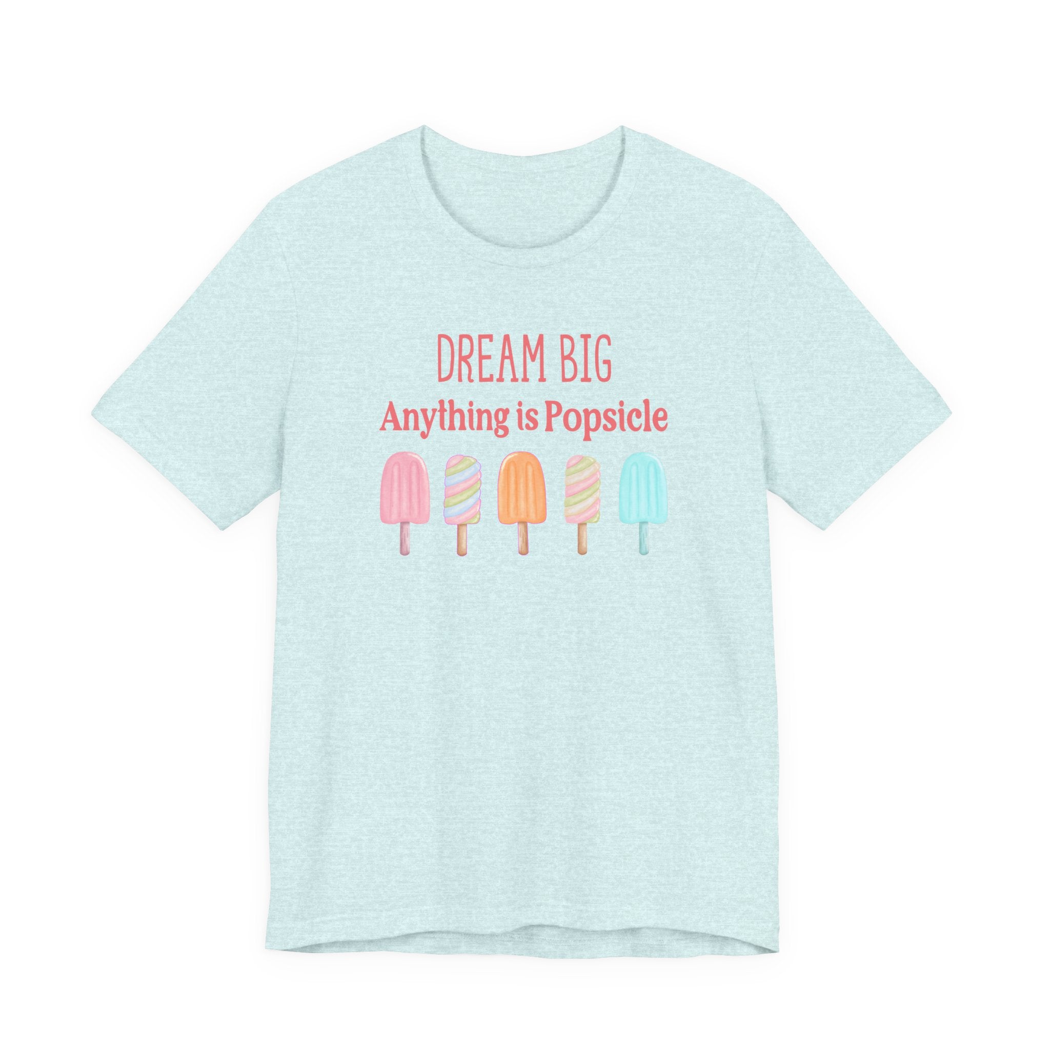 Dream Big Anything Is Popsicle Tee - Fun Summer Shirt, Inspirational and Motivational, Perfect T-shirt for Kids and Adults