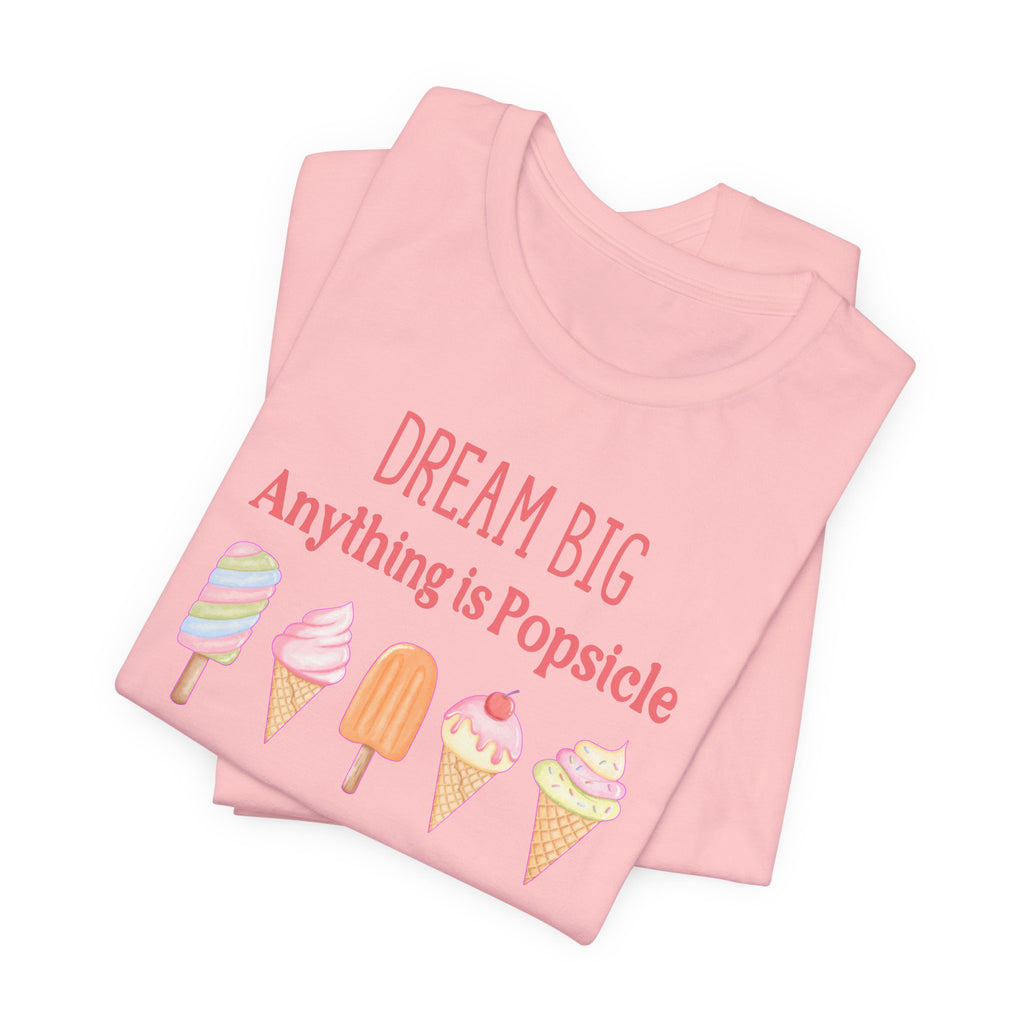 Dream Big Anything Is Popsicle Tee - Fun Summer Shirt, Inspirational and Motivational, Perfect T-shirt for Kids and Adults