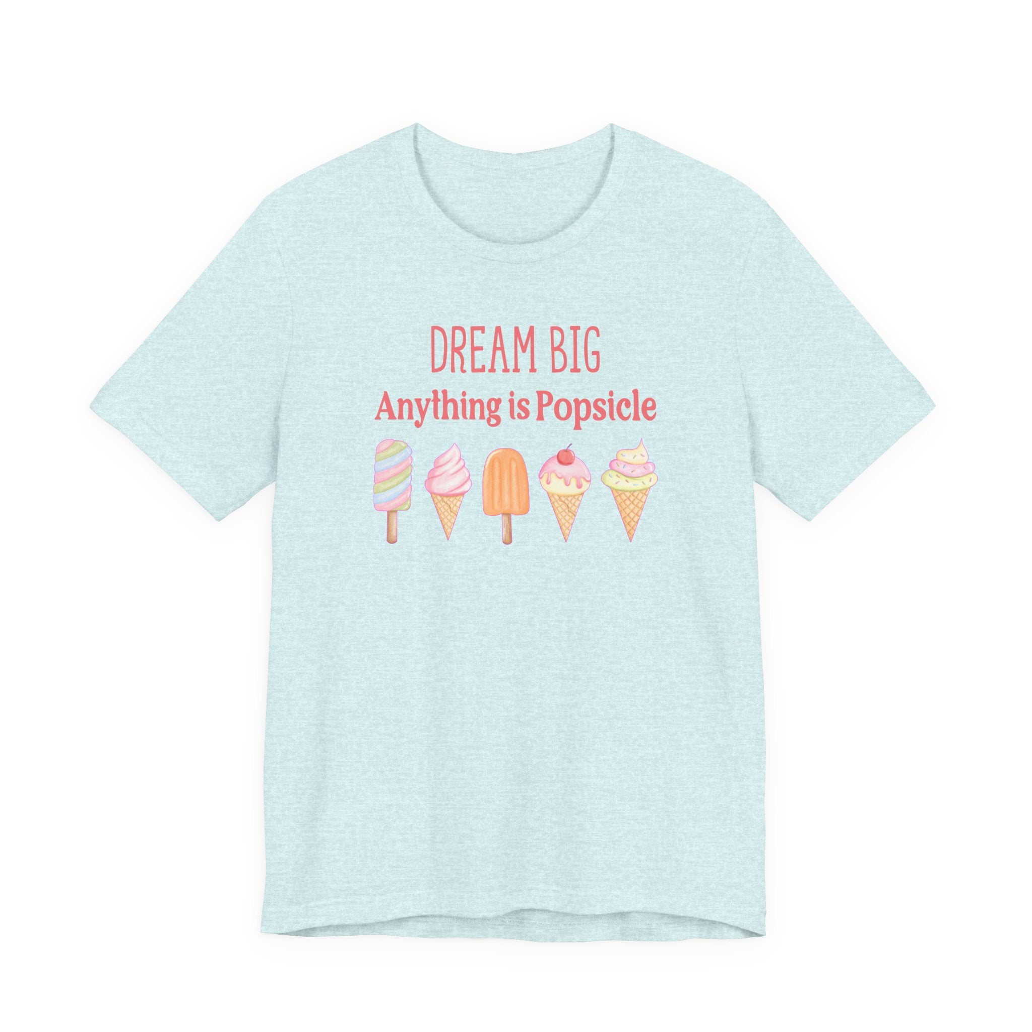 Dream Big Anything Is Popsicle Tee - Fun Summer Shirt, Inspirational and Motivational, Perfect T-shirt for Kids and Adults