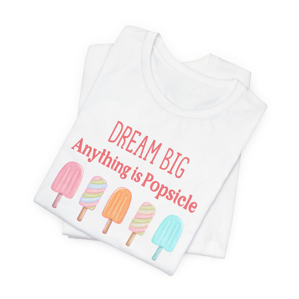Dream Big Anything Is Popsicle Tee - Fun Summer Shirt, Inspirational and Motivational, Perfect T-shirt for Kids and Adults