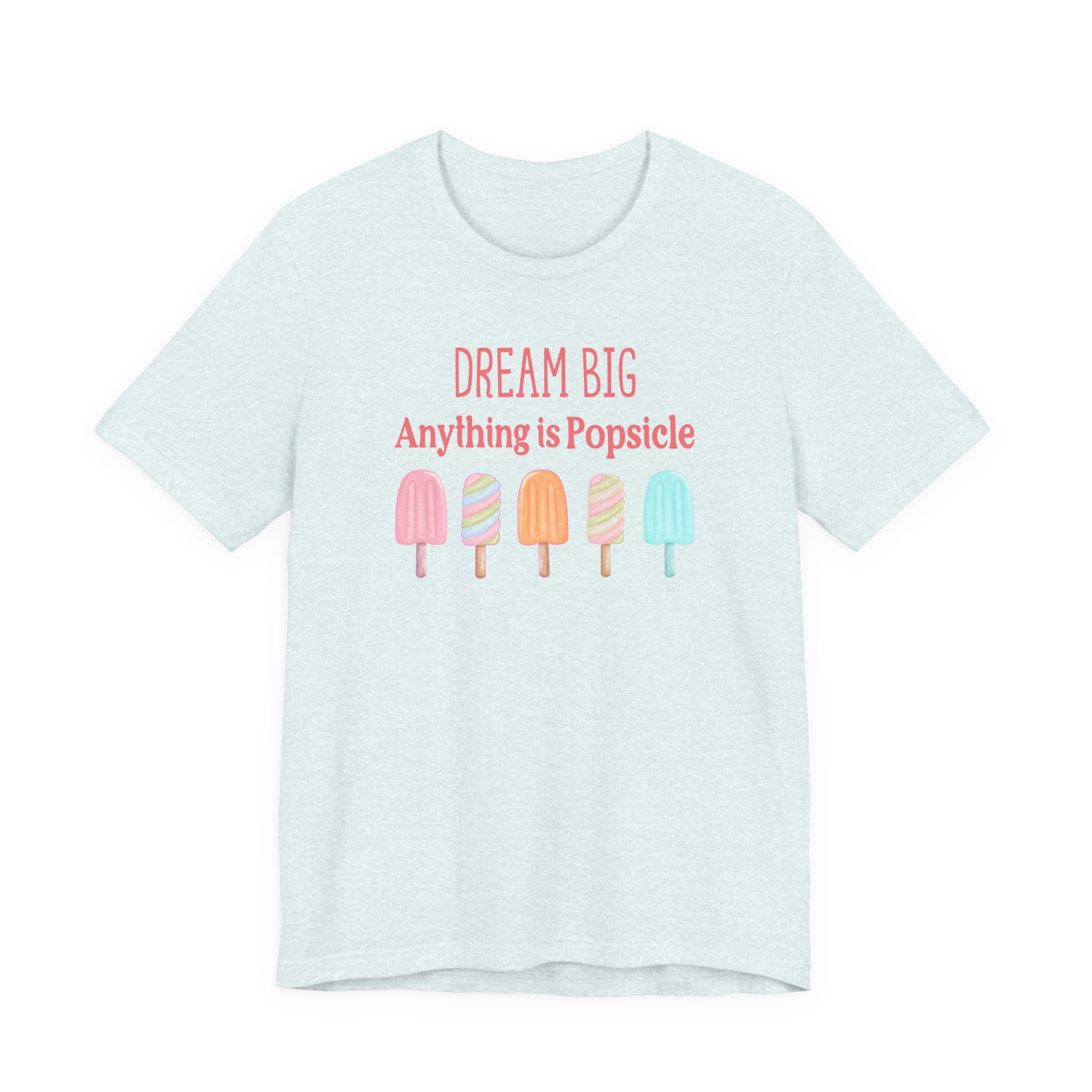 Dream Big Anything Is Popsicle Tee - Fun Summer Shirt, Inspirational and Motivational, Perfect T-shirt for Kids and Adults