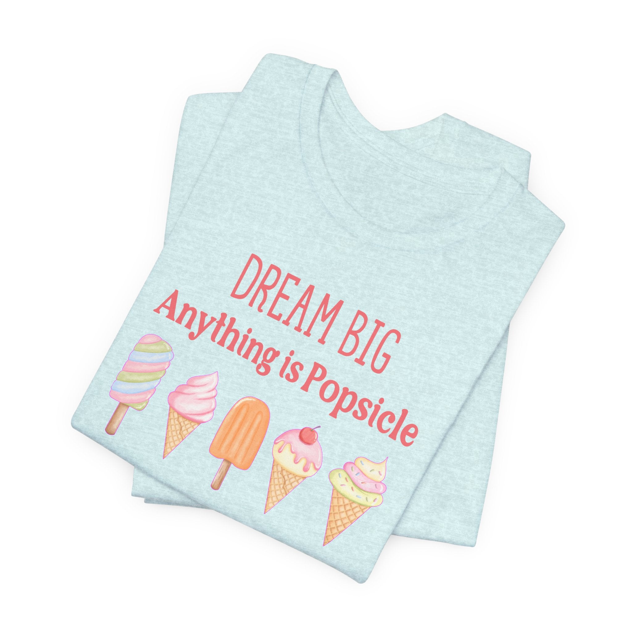 Dream Big Anything Is Popsicle Tee - Fun Summer Shirt, Inspirational and Motivational, Perfect T-shirt for Kids and Adults