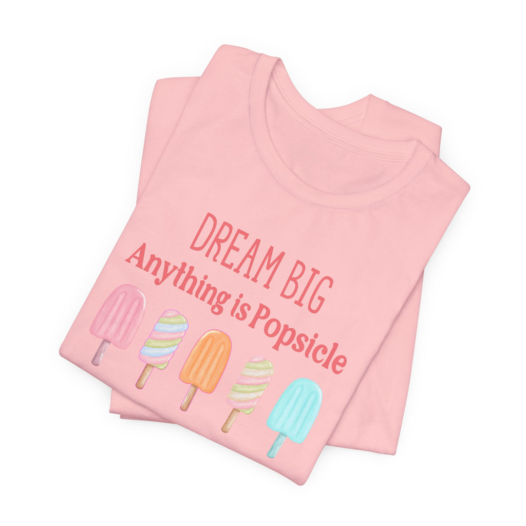 Dream Big Anything Is Popsicle Tee - Fun Summer Shirt, Inspirational and Motivational, Perfect T-shirt for Kids and Adults