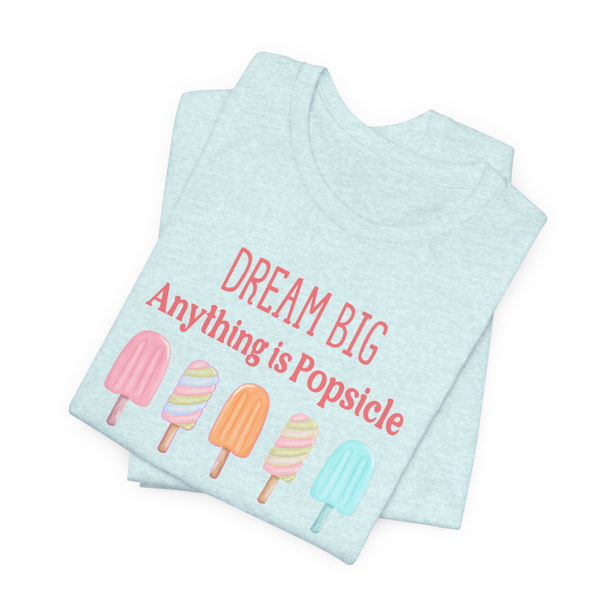 Dream Big Anything Is Popsicle Tee - Fun Summer Shirt, Inspirational and Motivational, Perfect T-shirt for Kids and Adults