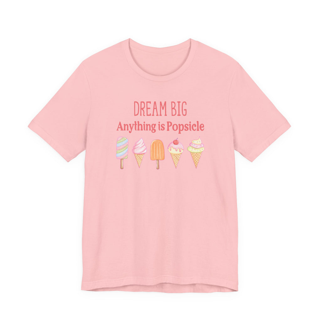 Dream Big Anything Is Popsicle Tee - Fun Summer Shirt, Inspirational and Motivational, Perfect T-shirt for Kids and Adults