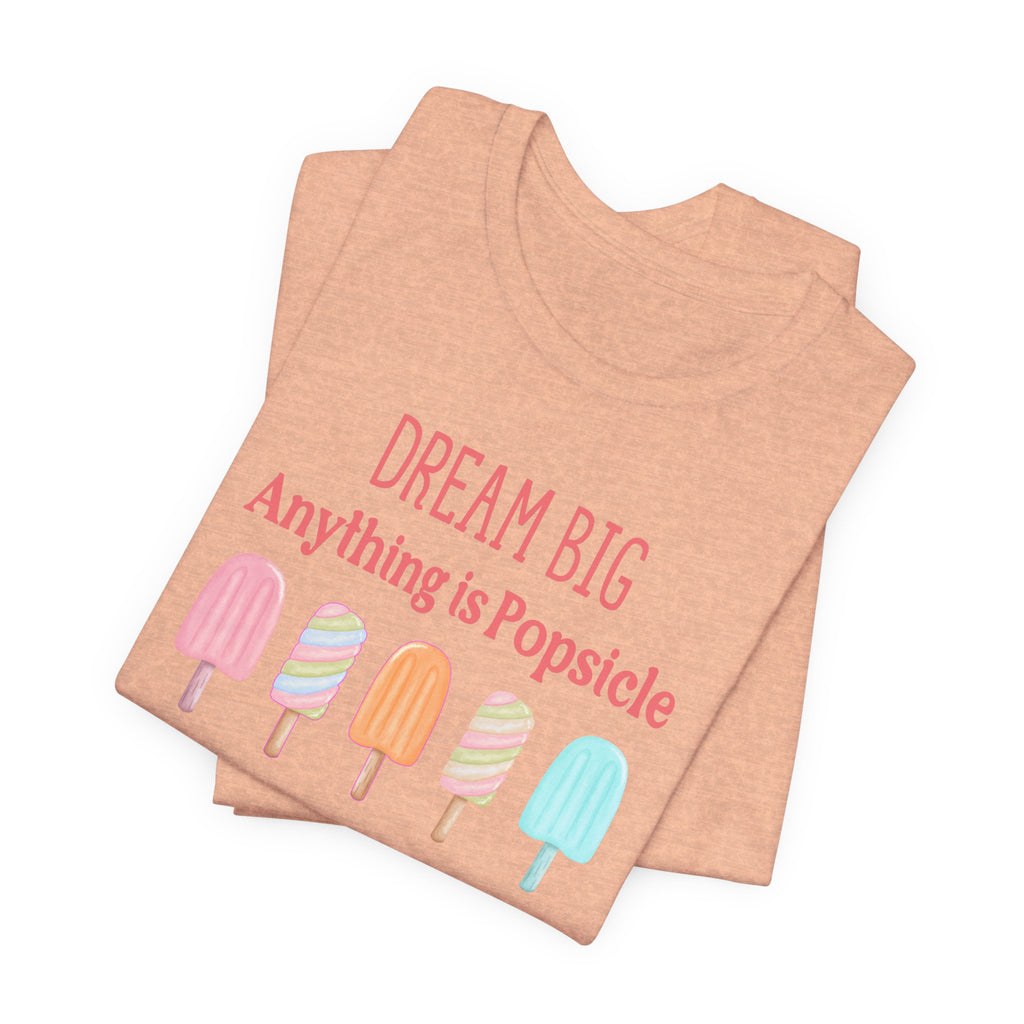 Dream Big Anything Is Popsicle Tee - Fun Summer Shirt, Inspirational and Motivational, Perfect T-shirt for Kids and Adults