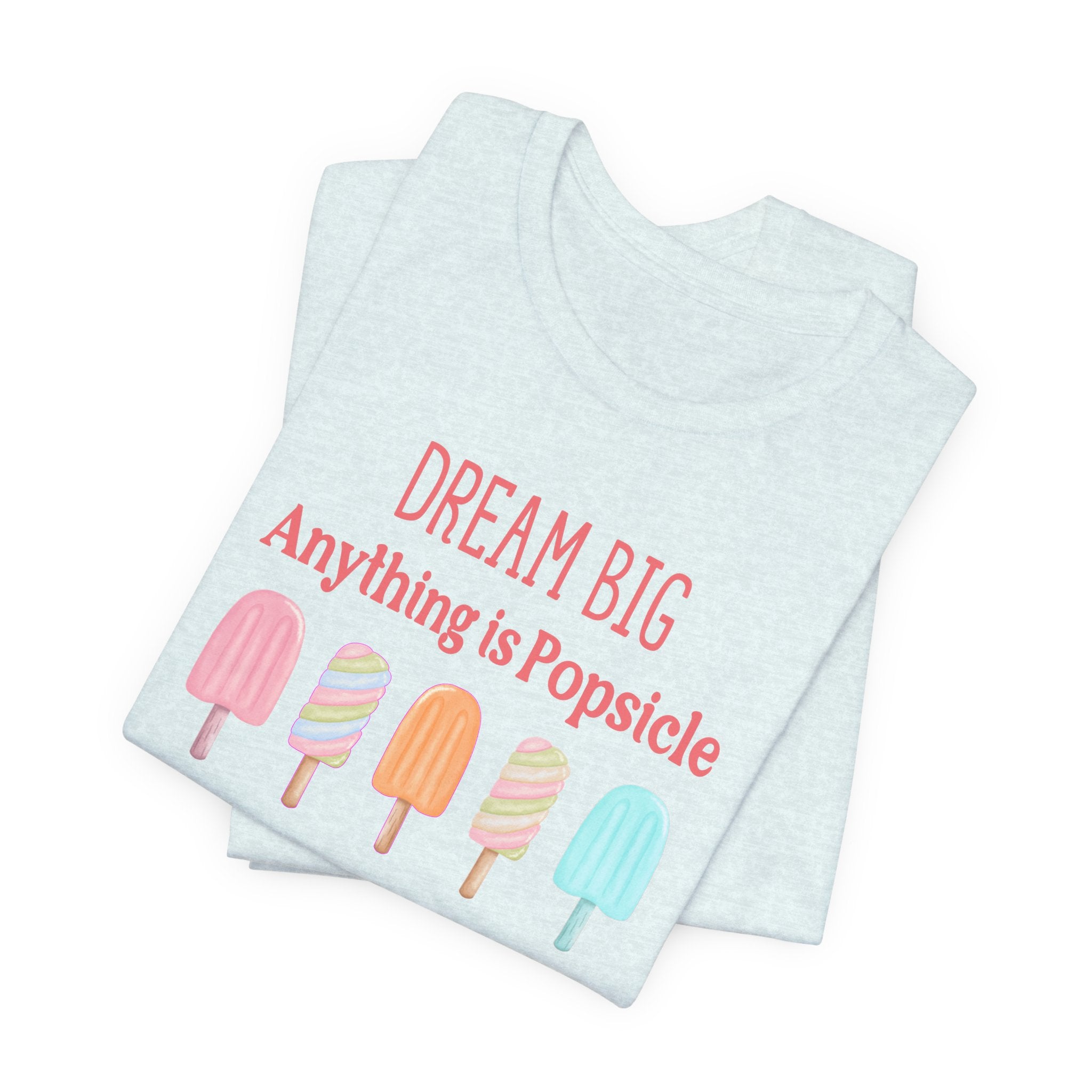 Dream Big Anything Is Popsicle Tee - Fun Summer Shirt, Inspirational and Motivational, Perfect T-shirt for Kids and Adults