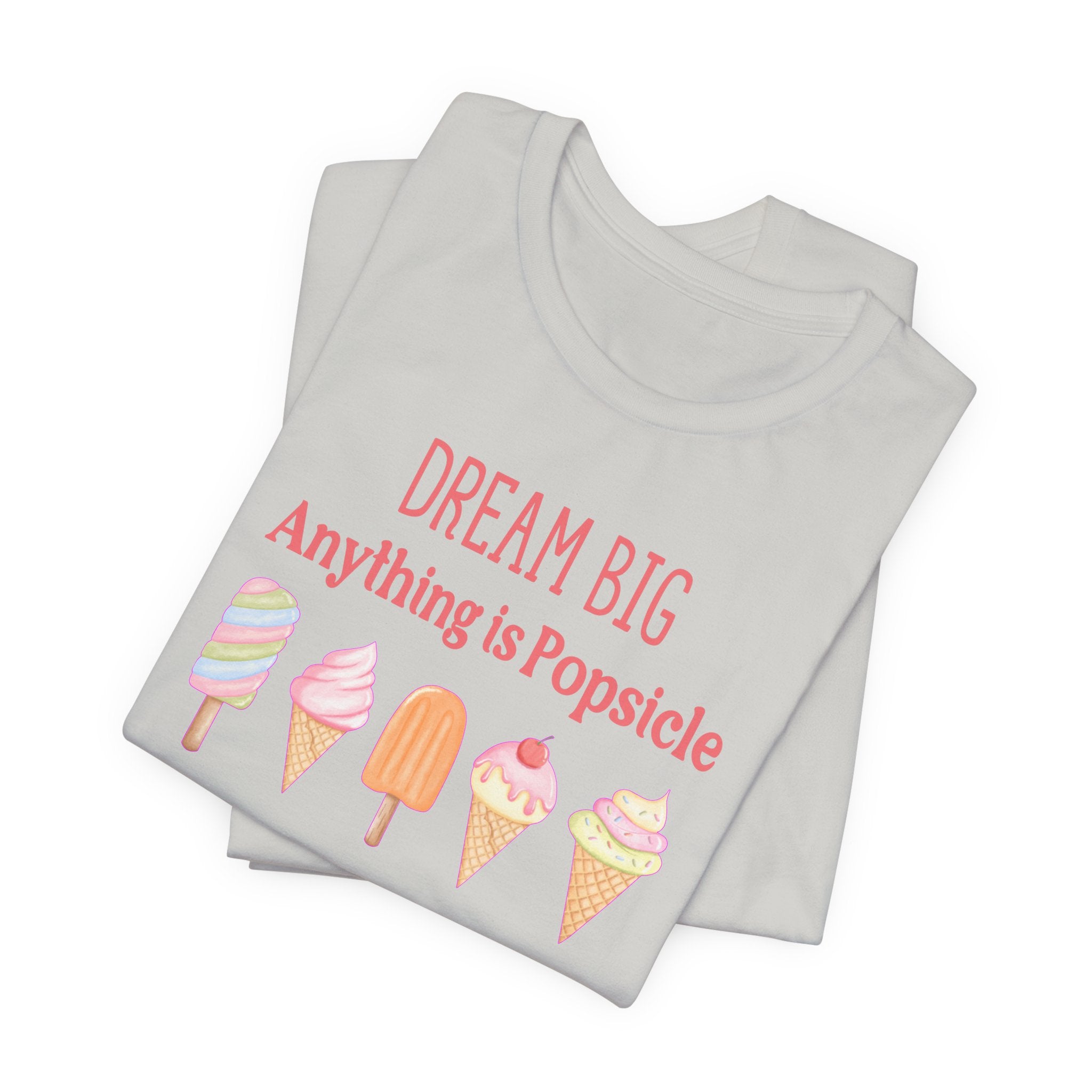 Dream Big Anything Is Popsicle Tee - Fun Summer Shirt, Inspirational and Motivational, Perfect T-shirt for Kids and Adults