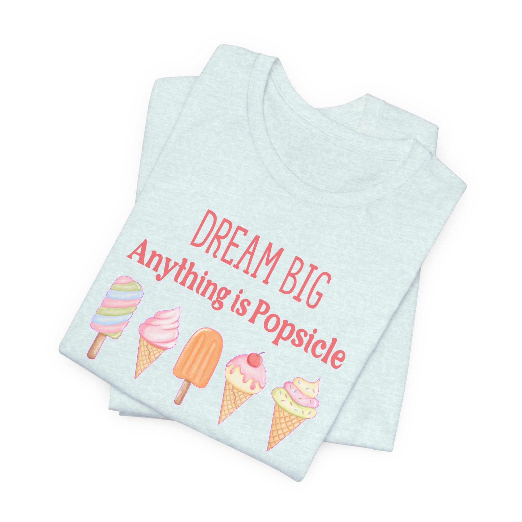 Dream Big Anything Is Popsicle Tee - Fun Summer Shirt, Inspirational and Motivational, Perfect T-shirt for Kids and Adults