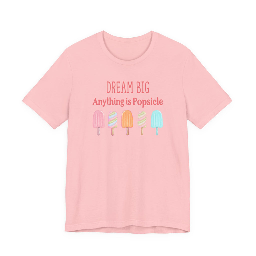 Dream Big Anything Is Popsicle Tee - Fun Summer Shirt, Inspirational and Motivational, Perfect T-shirt for Kids and Adults