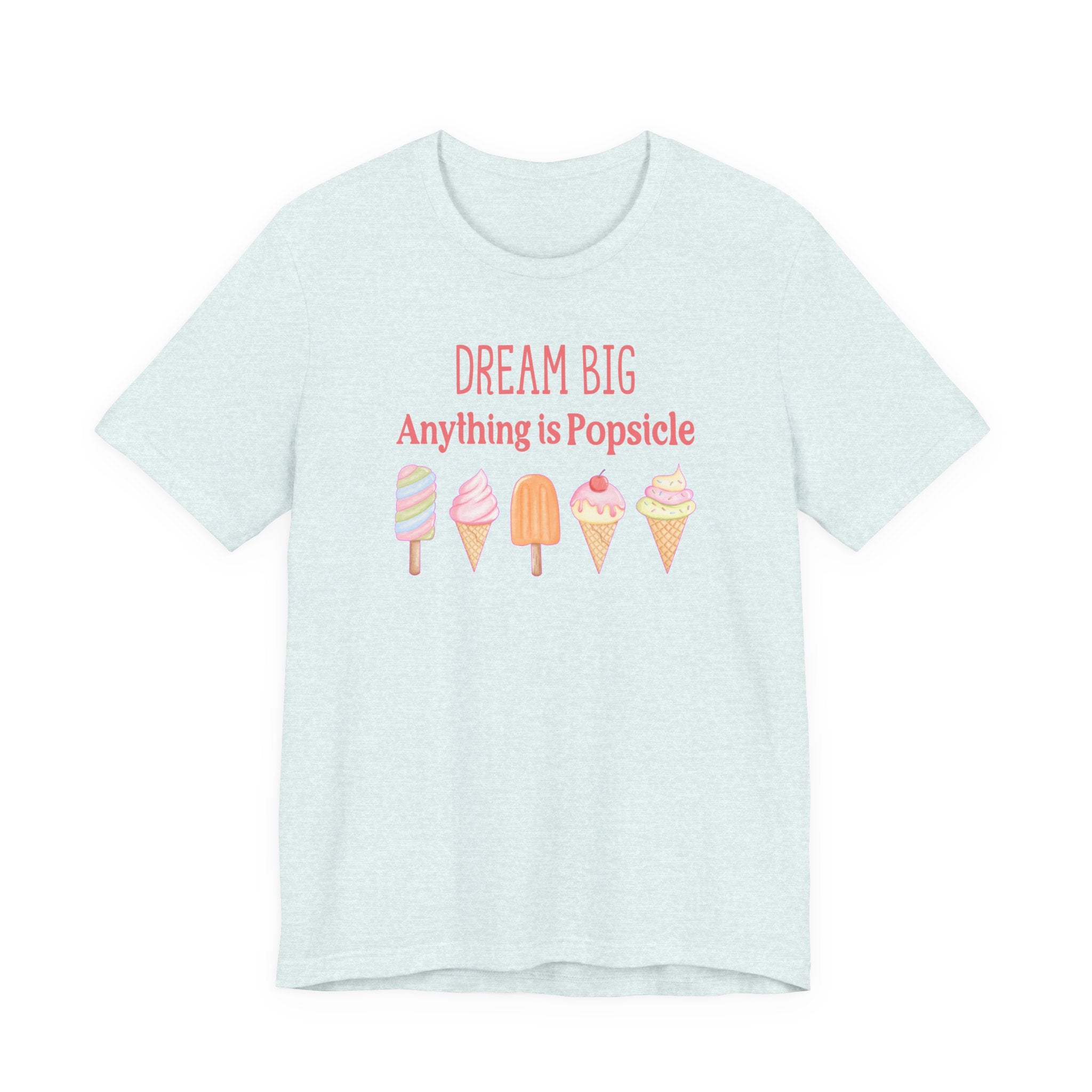 Dream Big Anything Is Popsicle Tee - Fun Summer Shirt, Inspirational and Motivational, Perfect T-shirt for Kids and Adults