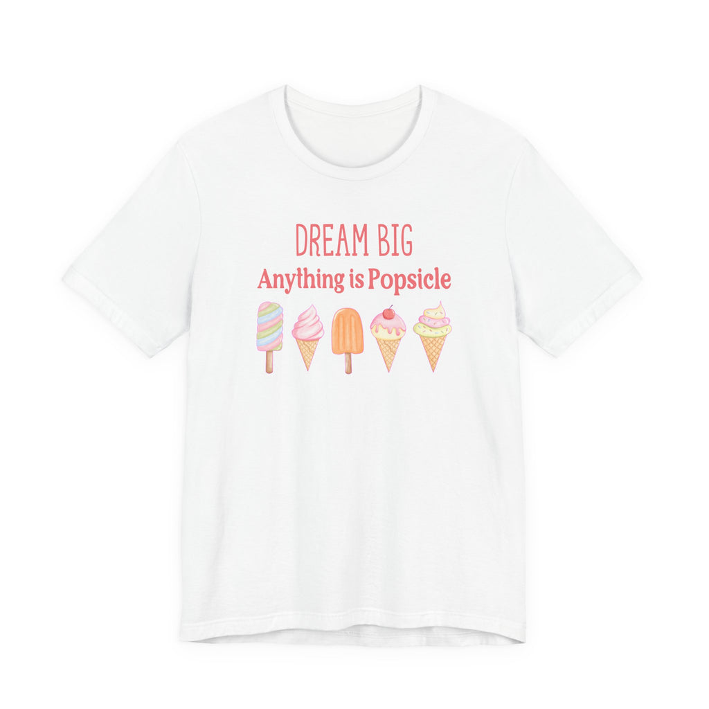 Dream Big Anything Is Popsicle Tee - Fun Summer Shirt, Inspirational and Motivational, Perfect T-shirt for Kids and Adults